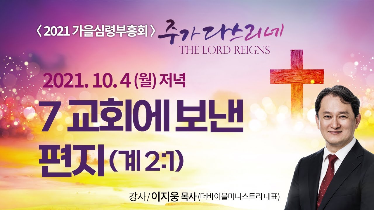 [2021가을심령부흥회] 7교회에 보낸 편지 I 계 2:1 I 이지웅 목사(더바이블미니스트리 대표) I 2021.10.4  저녁