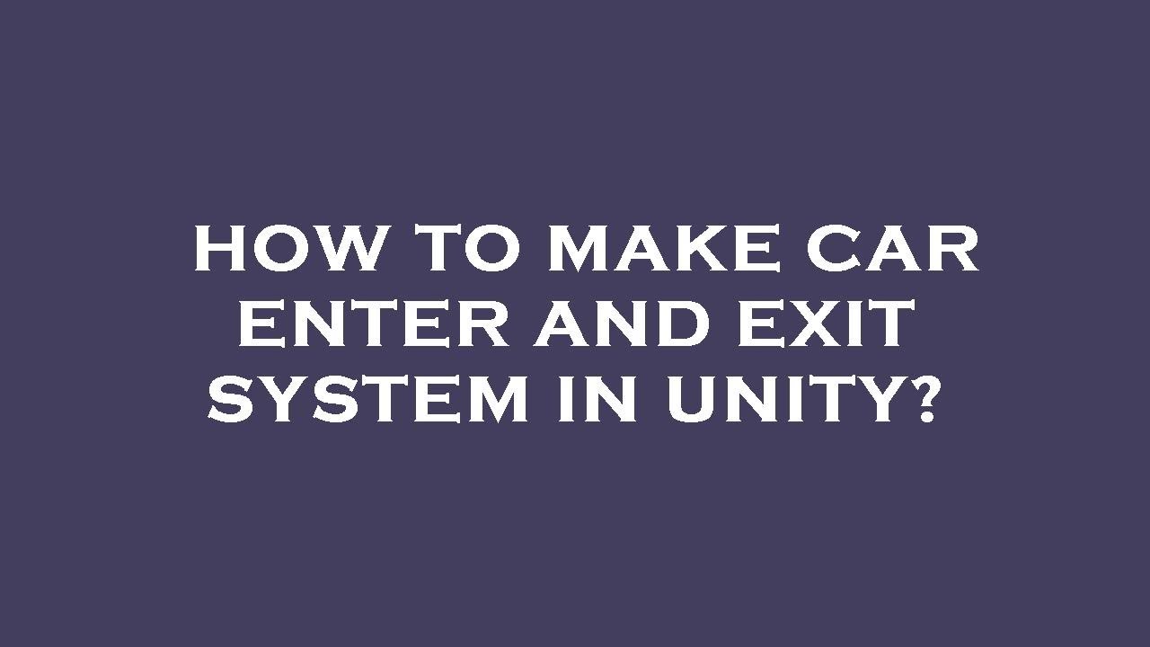 How to make car enter and exit system in unity?
