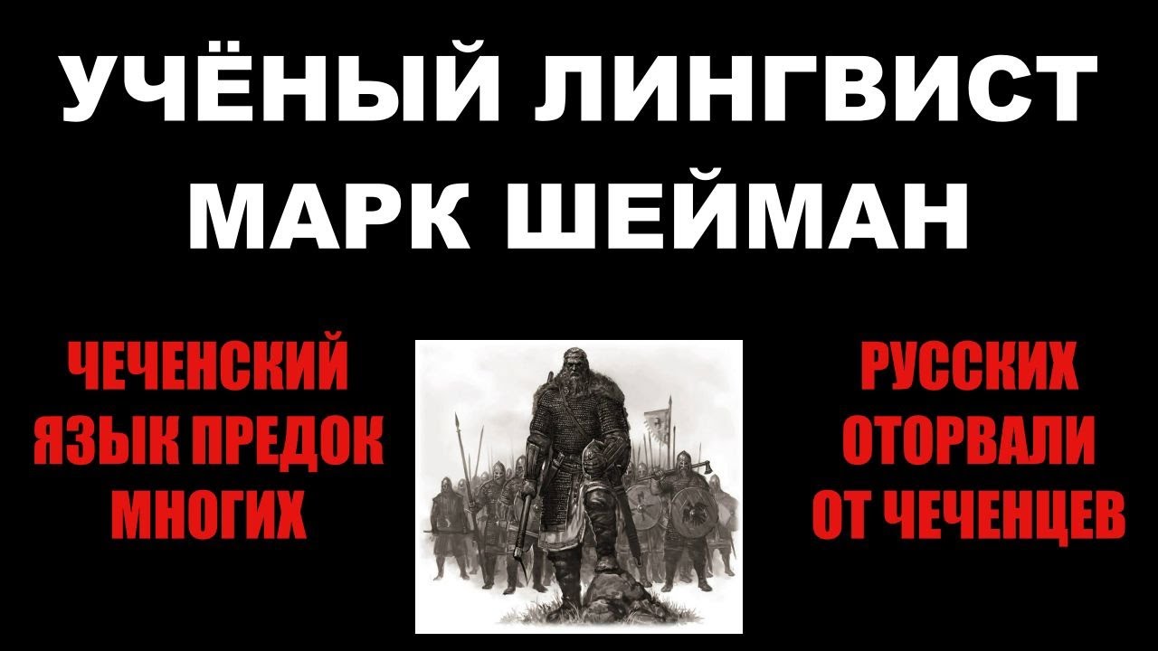 УЧЁНЫЙ ЛИНГВИСТ МАРК ШЕЙМАН — ЧЕЧЕНСКИЙ ЯЗЫК ПРЕДОК МНОГИХ, РУССКИХ ОТОРВАЛИ ОТ ЧЕЧЕНЦЕВ.