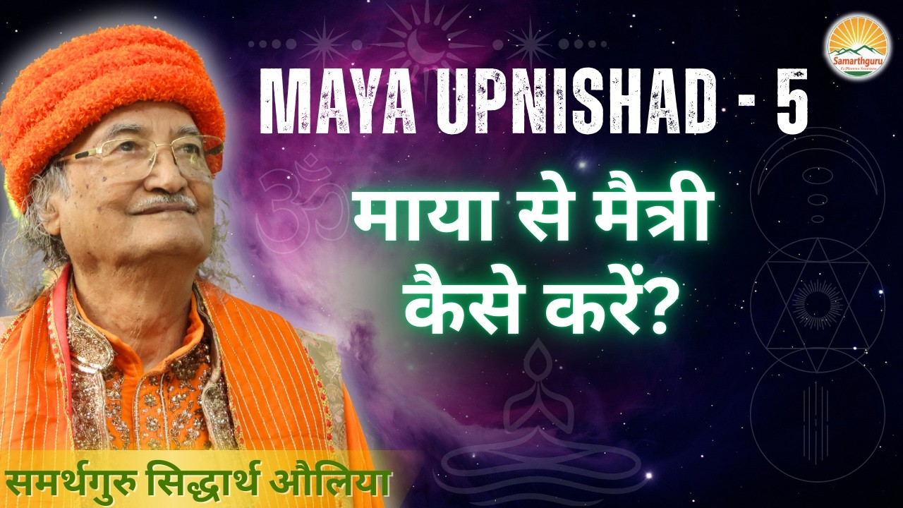 MAYA UPNISHAD 5 || माया से मैत्री कैसे करें? || Samarthguru Siddharth Aulia Ji