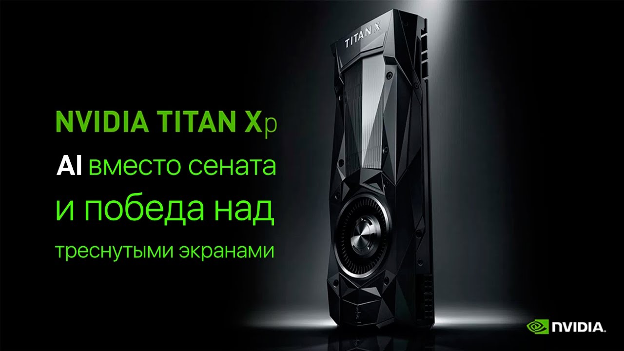 Новый Titan Xp, AI вместо сената и победа над треснутыми экранами