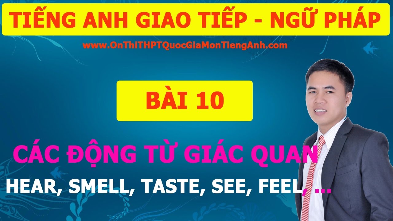 TIẾNG ANH GIAO TIẾP - NGỮ PHÁP BÀI 10: CÁC ĐỘNG TỪ GIÁC QUAN