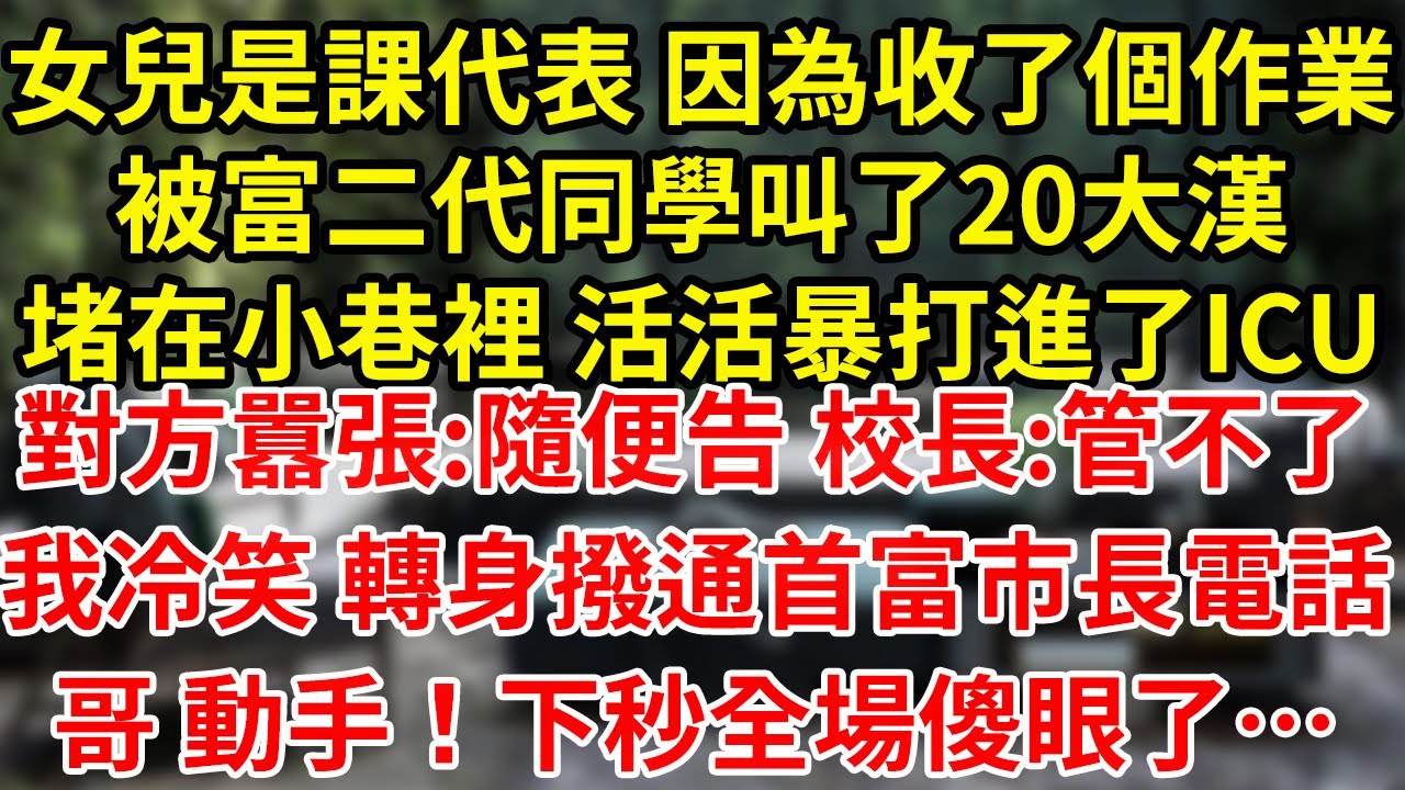 女兒是課代表 因為收了個作業被富二代同學叫了20大漢堵在小巷裡 活活暴打進了ICU對方囂張:隨便高 校長:管不了我冷笑 轉身撥通首富市長電話哥 動手！下秒全場傻眼了…#為人處世#養老#中年