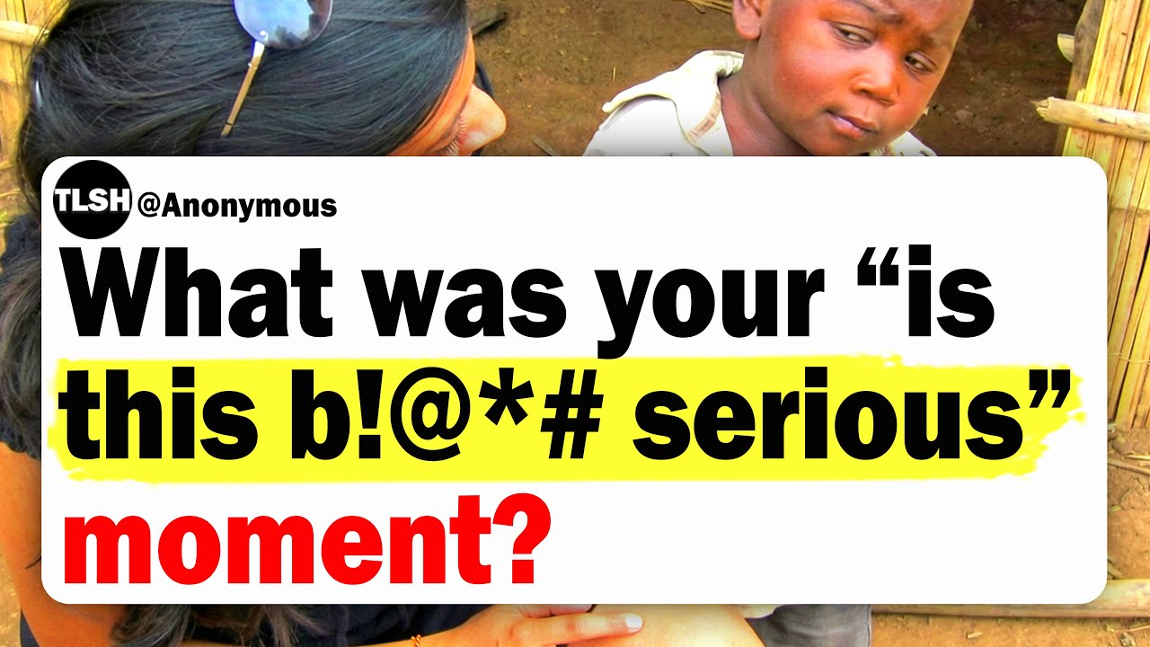 What Was Your “Is This B!@*# Serious” Moment?