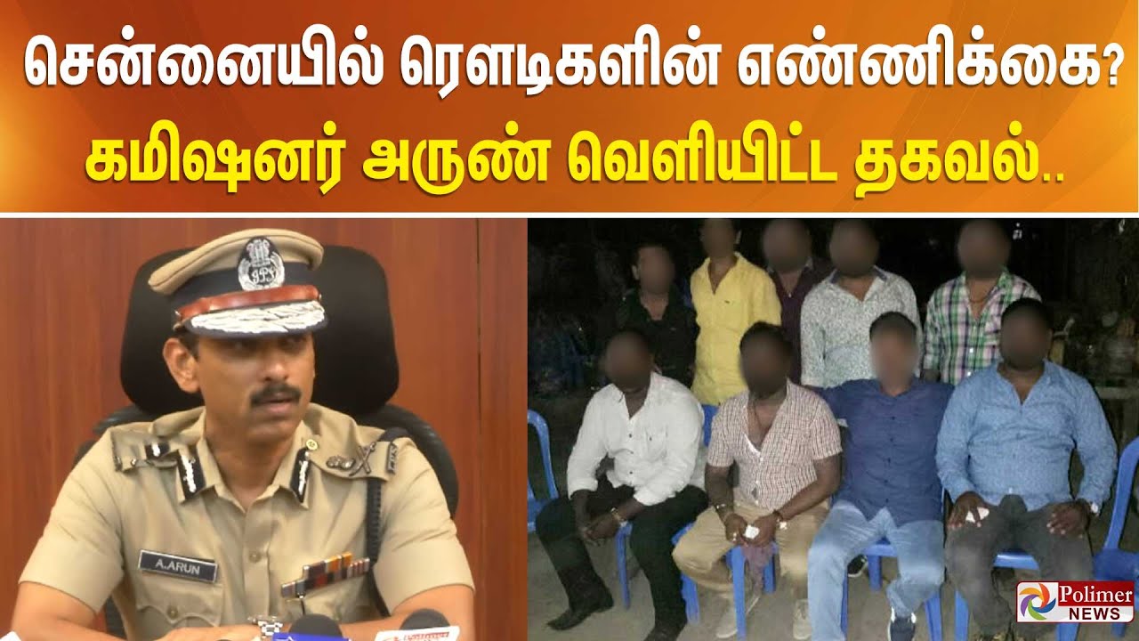 சென்னையில் ரெளடிகளின் எண்ணிக்கை? - கமிஷனர் அருண் வெளியிட்ட தகவல்..