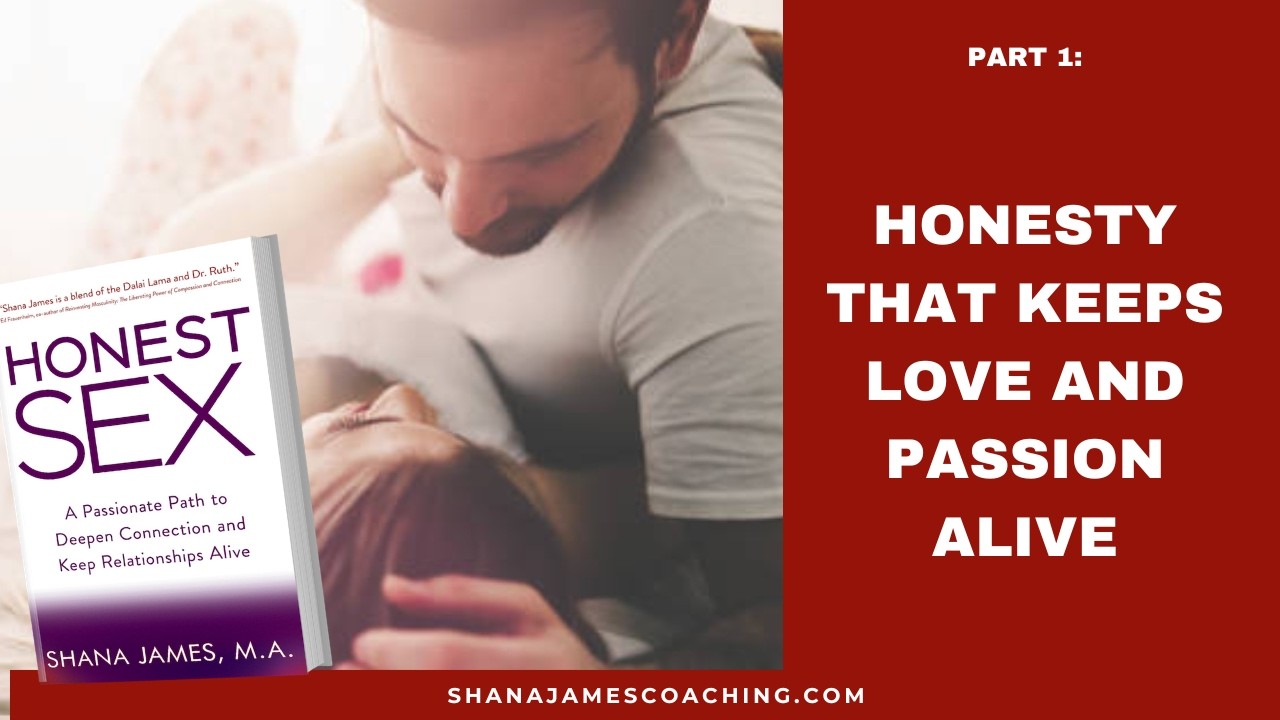 Honest Sex Part 1: Honesty That Keeps Love & Passion Alive