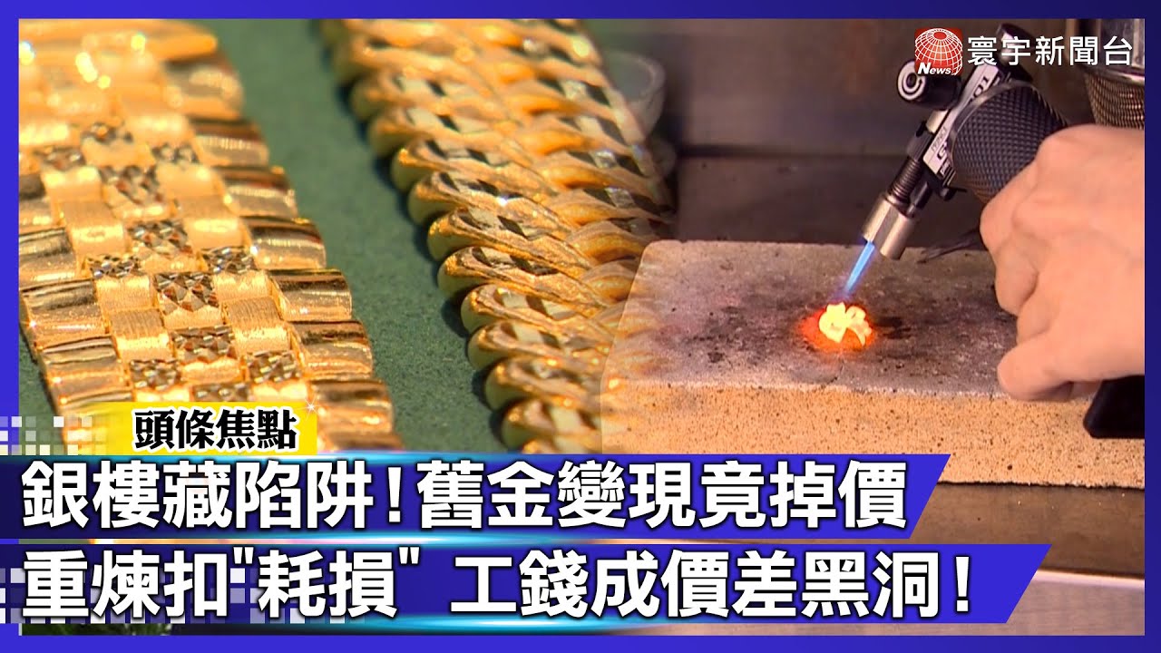 銀樓藏陷阱！舊金換現金竟掉價 重煉扣「耗損」 工錢成價差黑洞！｜#寰宇財經新聞@globalmoneytv