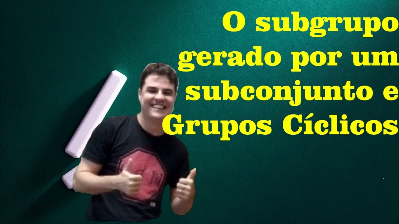 Teoria de Grupos 04 | O subgrupo gerado por um subconjunto e grupos cíclicos
