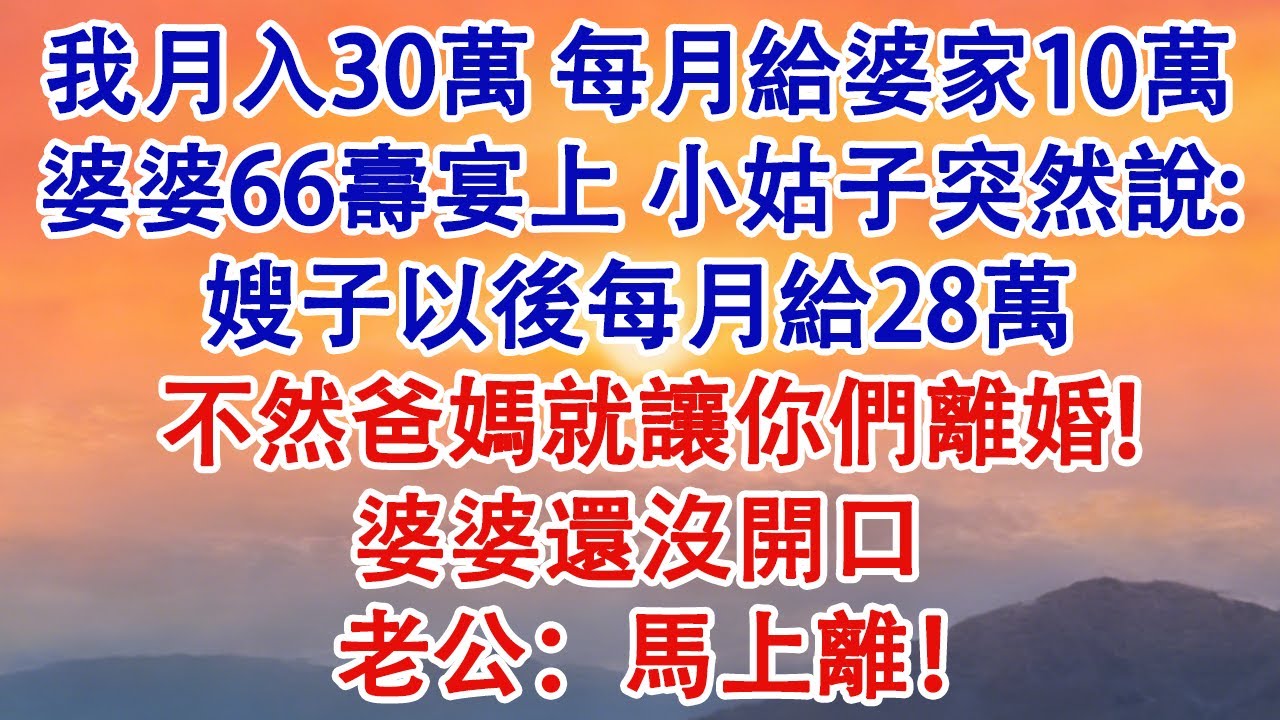 我月入30萬，每月給婆家10萬。婆婆66歲壽宴上，小姑子突然說:「嫂子以後每月給28萬，不然爸媽就讓你們離婚！」婆婆還沒開口，老公：「馬上離！」#婆媳 #家庭 #情感故事
