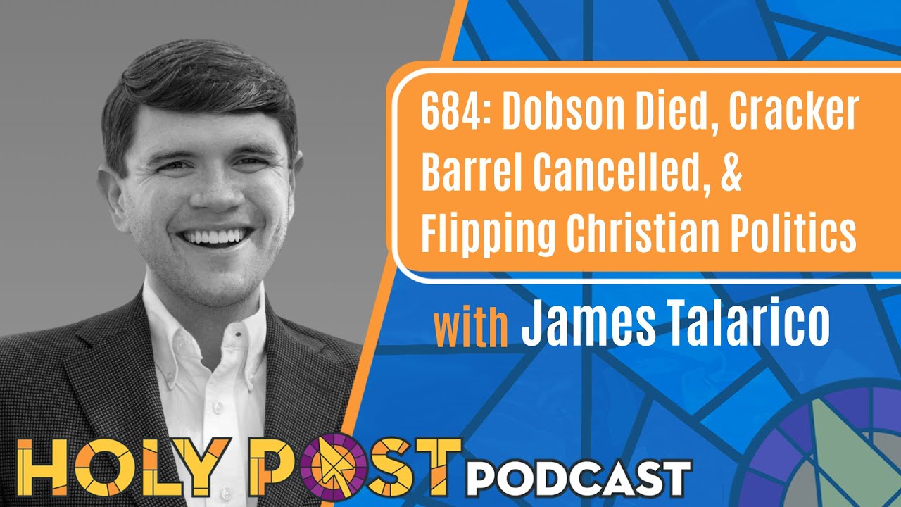 684: Dobson Died, Cracker Barrel Cancelled, & Flipping Christian Politics with James Talarico