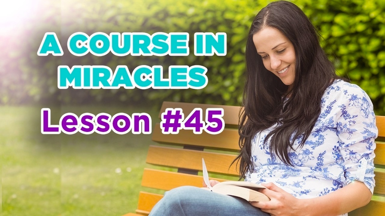A Course In Miracles - Lesson 45