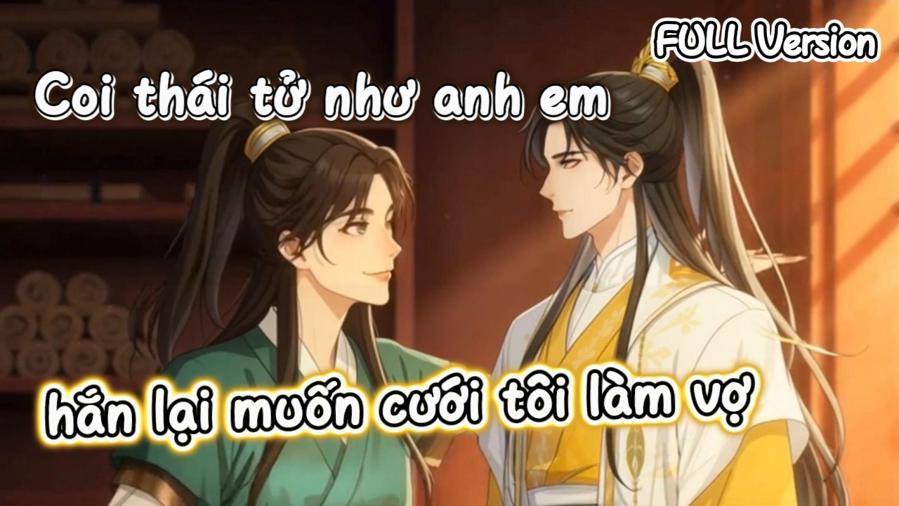 (Full version) Tôi chỉ coi thái tử là huynh đệ, nhưng hắn lại muốn cưới tôi làm vợ.