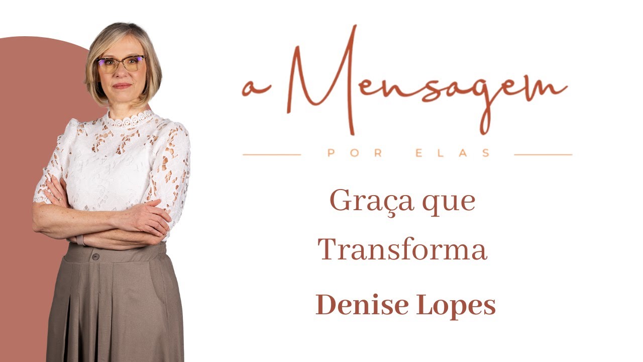 A MENSAGEM POR ELA | Graça que Transforma - Denise Lopes