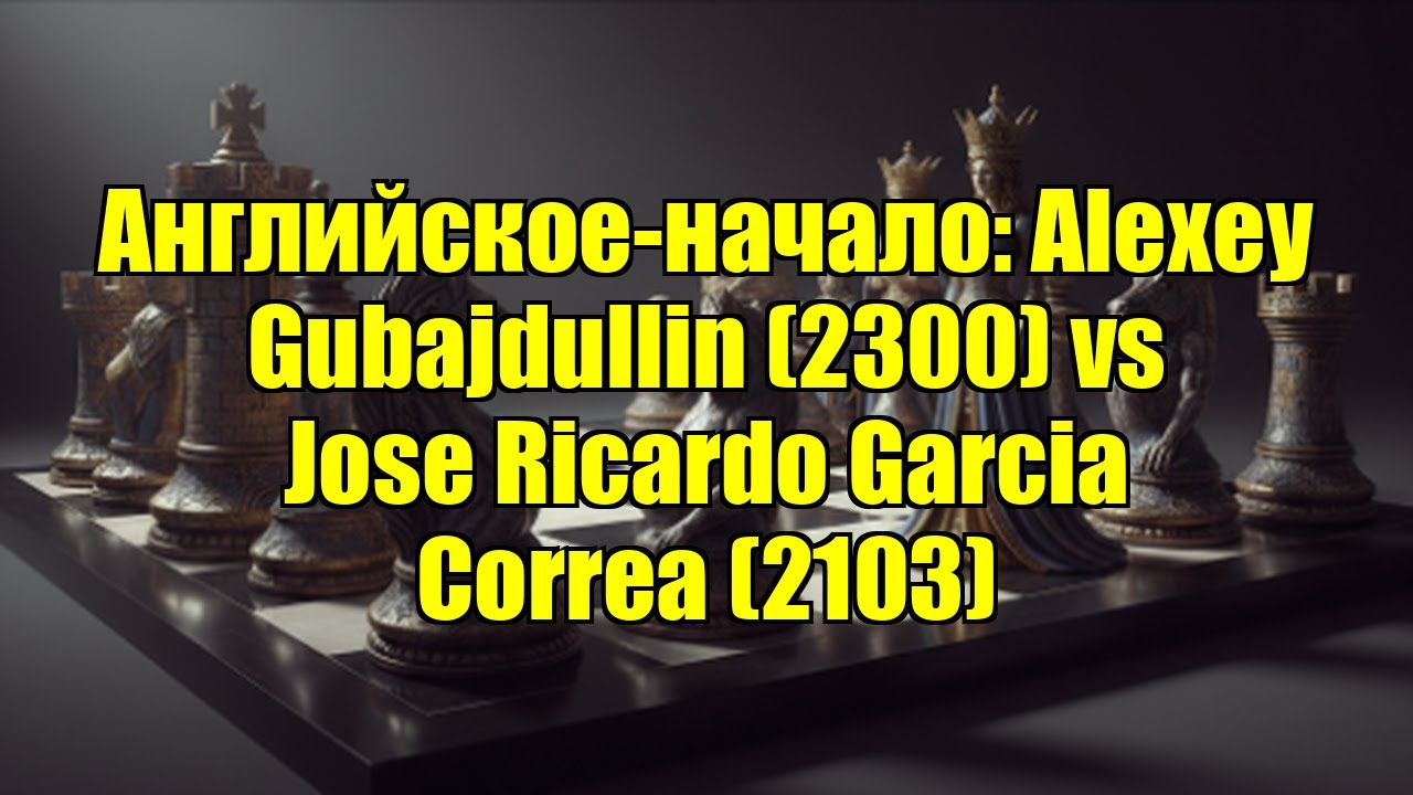 Английское-начало: Alexey Gubajdullin (2300) vs Jose Ricardo Garcia Correa (2103)