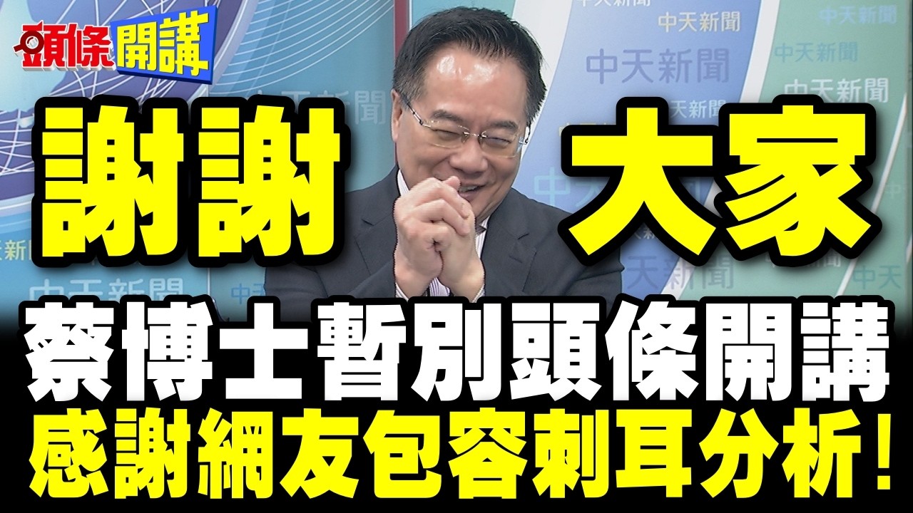 謝謝大家!蔡正元暫時告別頭條開講! | 感謝網友包容刺耳分析!【頭條開講】精華版 @頭條開講HeadlinesTalk