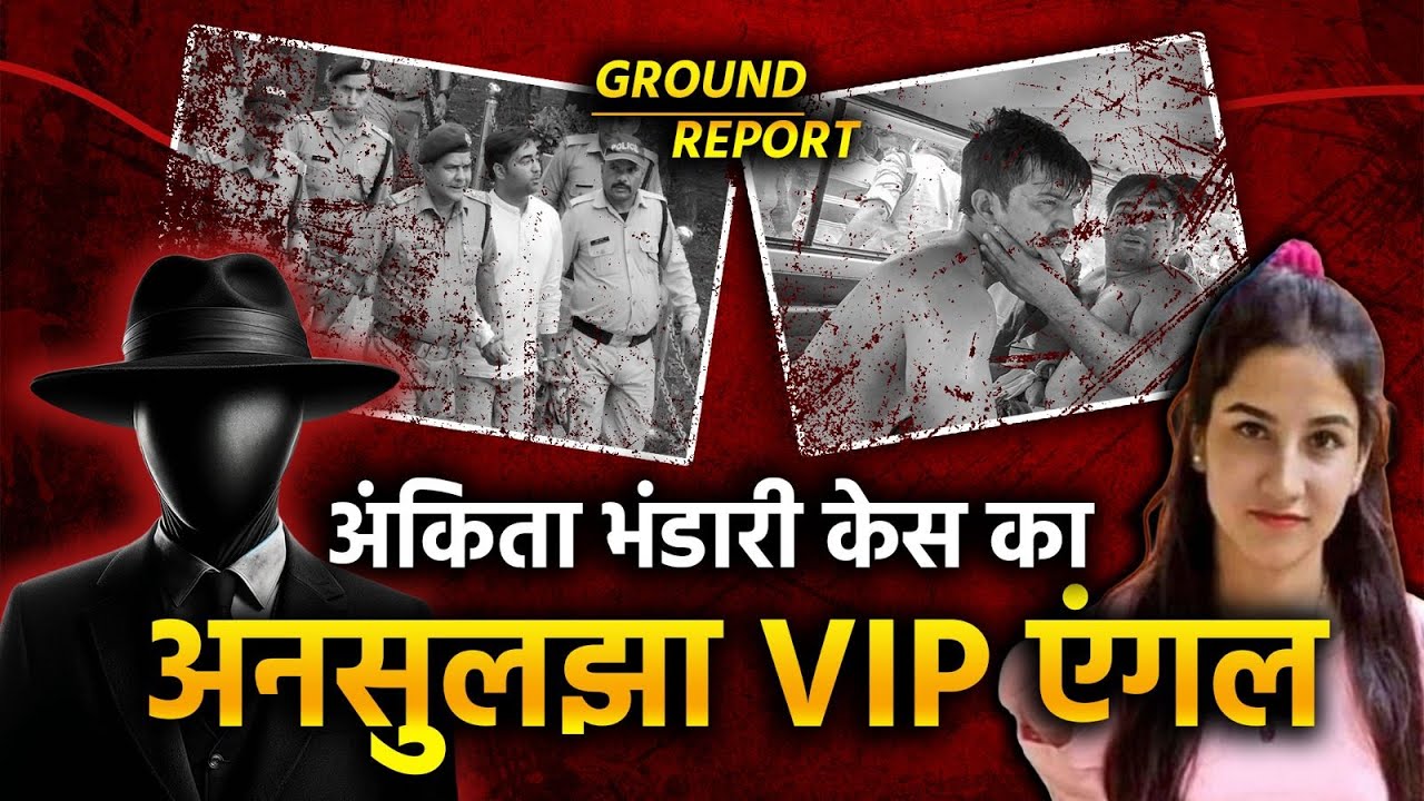 अंकिता भंडारी केस का अनसुलझा VIP एंगल | Ground Report