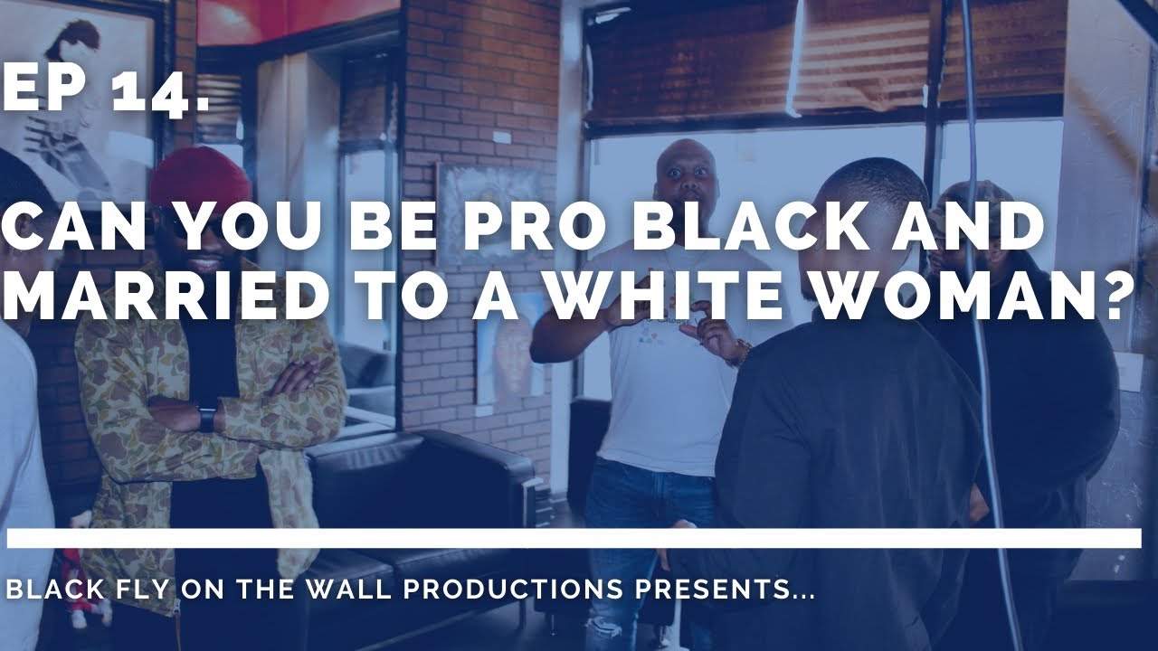 Ep 14: Can you be Pro Black and married to a White Woman? #InterracialMarriages #Blackflyonthewall