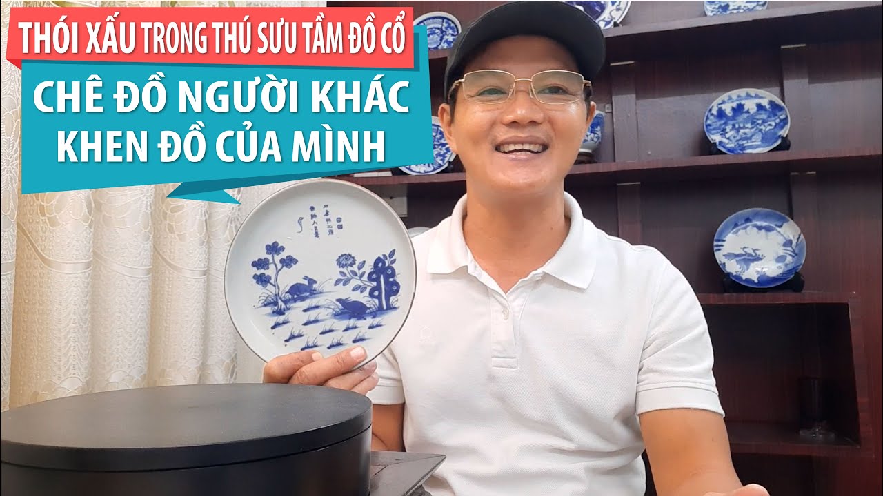 ⚠️ Thói xấu trong thú sưu tầm đồ cổ: Chê đồ người khác - Khen đồ của mình