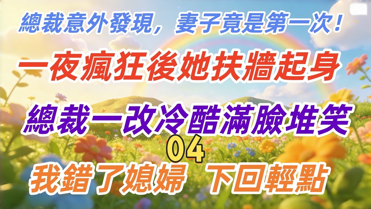 第四章：總裁意外發現，妻子竟是第一次！一夜瘋狂後她扶牆起身，總裁一改冷酷滿臉堆笑：我錯了媳婦，下回輕點！#倫理故事#貝斯說故事#家庭故事