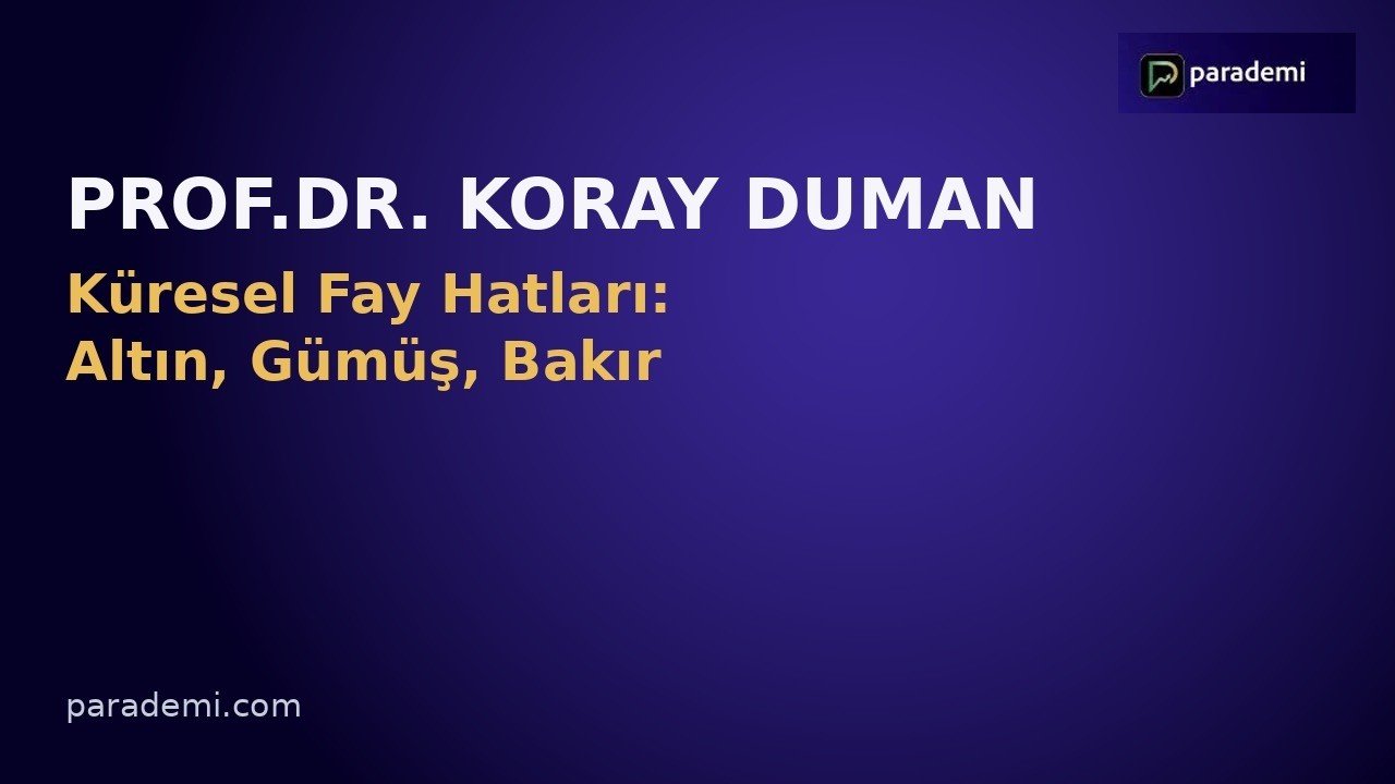 Küresel Fay Hatları: Altın, Gümüş ve Bakır Yeni Bir Döneme mi Giriyor?–Prof. Dr. Koray Duman