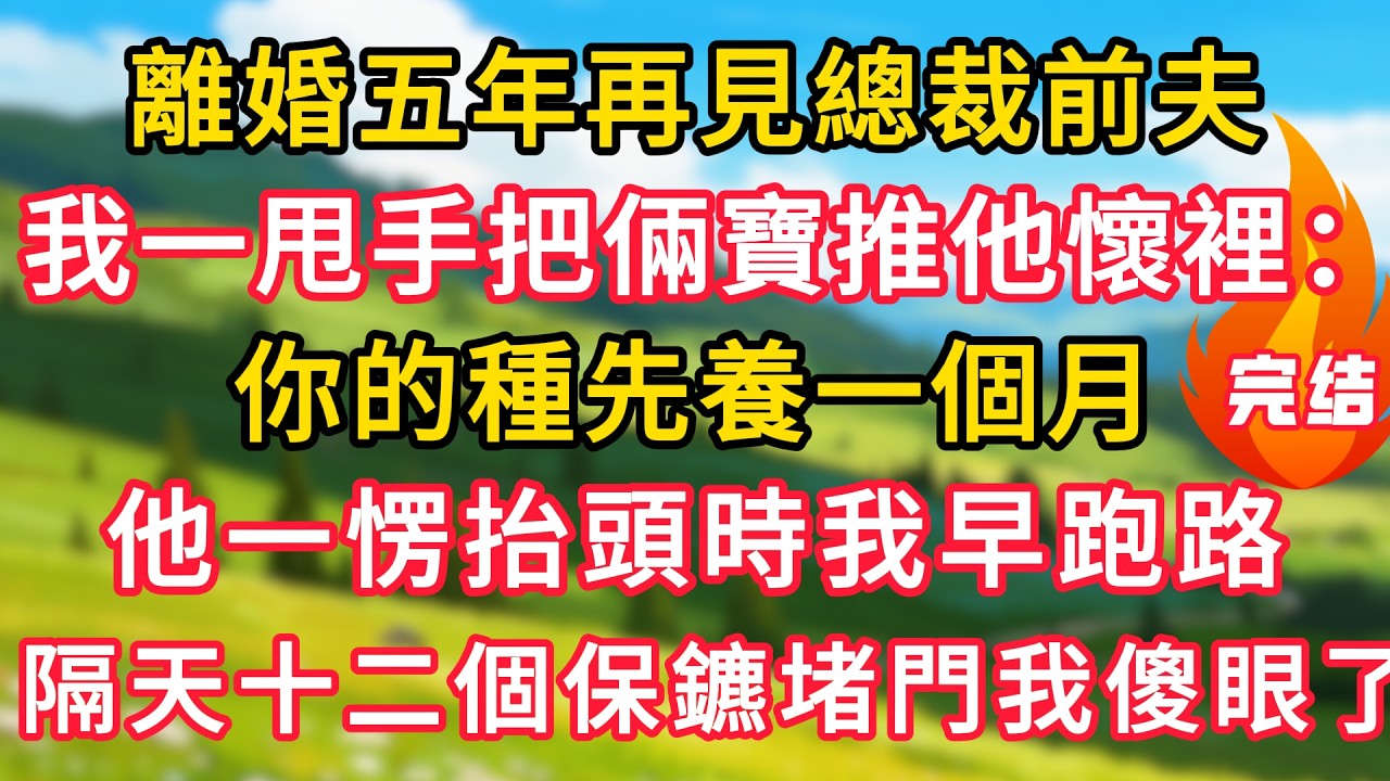 離婚五年再見總裁前夫，我一甩手把倆寶推他懷裡：你的種先養一個月，他一愣抬頭時我早跑路了，隔天十二個保鑣堵門我傻眼了！#生活經驗#情感故事#故事#小說#情感#婚姻#深夜淺讀 深夜淺讀#說故事