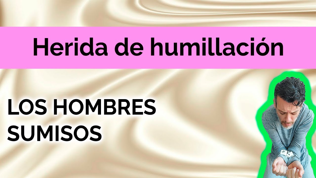 HERIDA DE HUMILLACIÓN : LOS HOMBRES SUMISOS