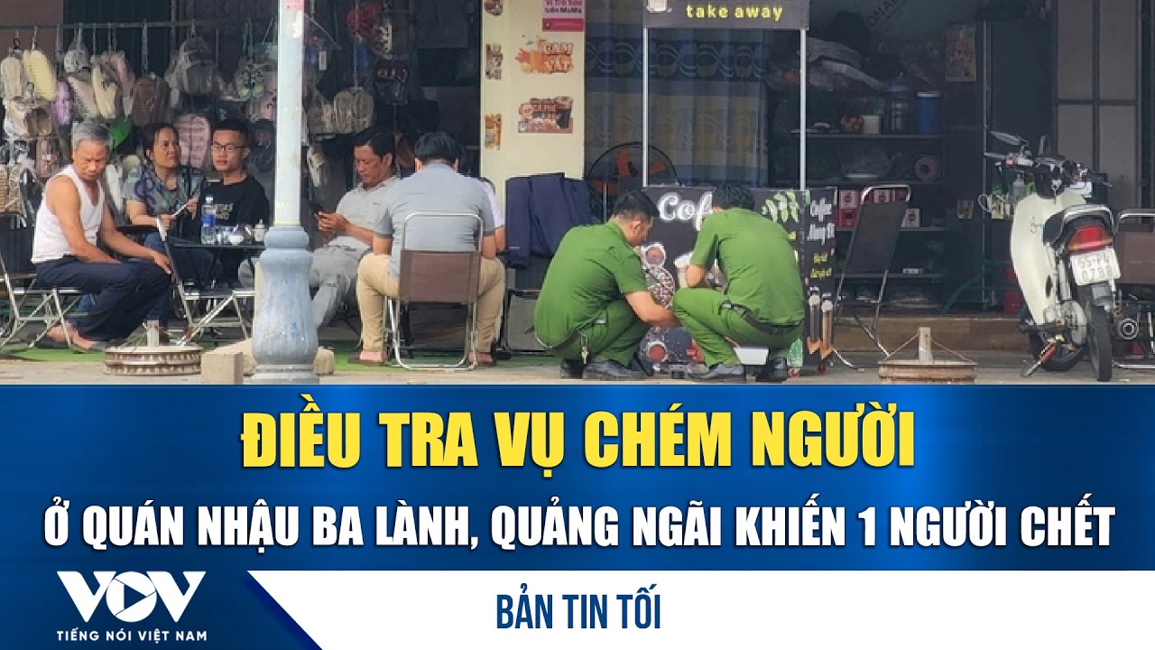 Bản tin tối 27/2:Điều tra vụ chém người ở quán nhậu Ba Lành, Quảng Ngãi khiến 1 người chết