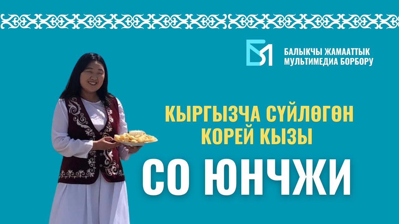 Кыргызча сүйлөгөн корей кызы Со Юнчжи менен маек