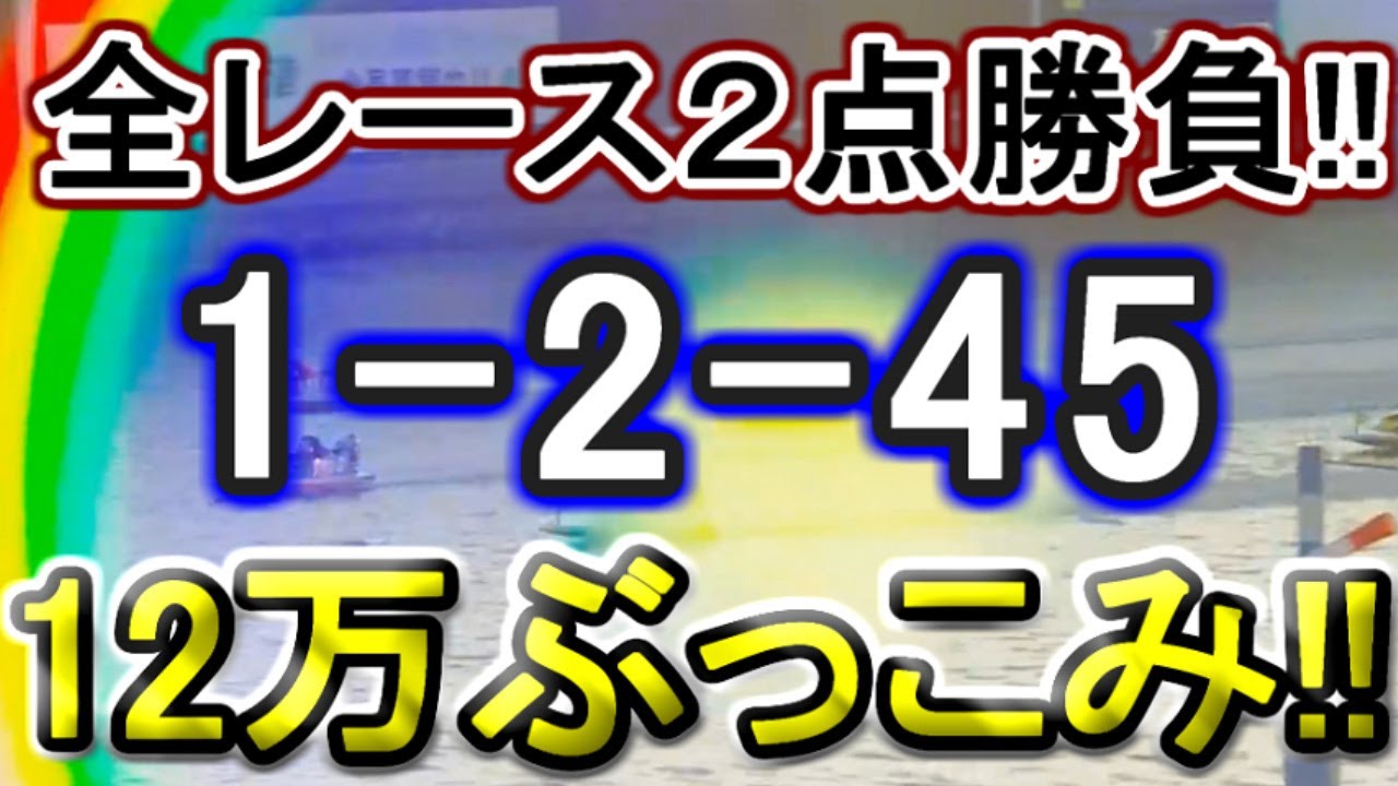 【競艇・ボートレース】津最終日全レース「1-2-45」12万ぶっこみ勝負！！