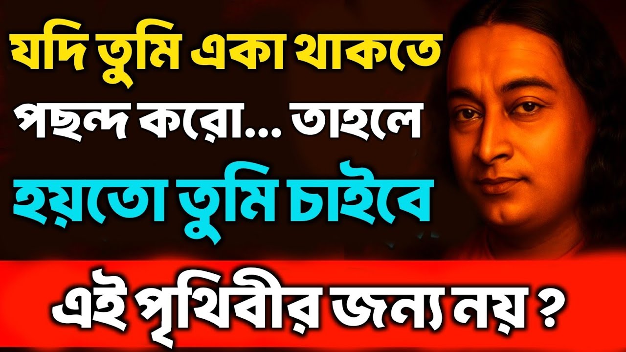 তুমি একা থাকতে পছন্দ করো এই পৃথিবীর জন্য নয়? | Bengali Spiritual Video By Paramhansa Yogananda