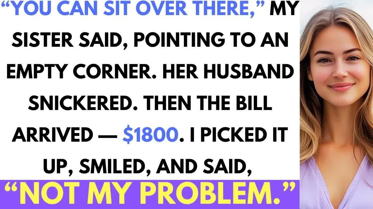 My Sister Said I Couldn’t Sit at Her Table  Then the $1800 Bill Arrived; ＂Not My Problem,＂ I  Said