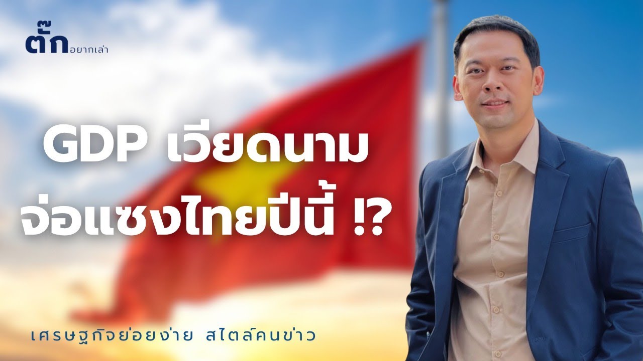 เศรษฐกิจเวียดนามจ่อ ‘แซงไทย’ ปีนี้ I ตั๊กอยากเล่า