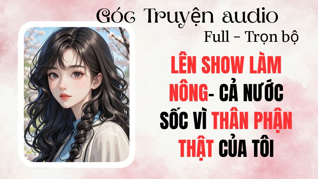 FULL Truyện  Audio –LÊN SHOW LÀM NÔNG- CẢ NƯỚC SỐC VÌ THÂN PHẬN CỦA TÔI Góc Truyện Audio #audio