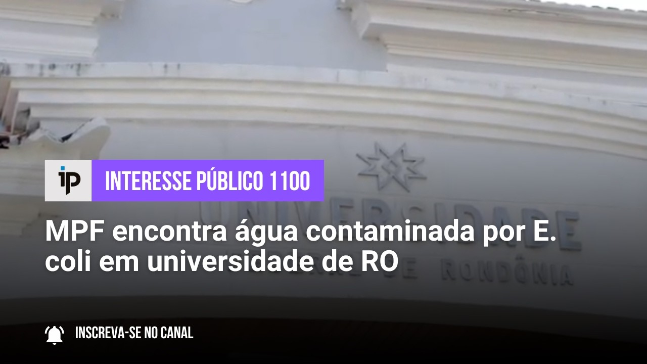 MPF encontra água contaminada por E. coli em universidade de RO - IP 1100
