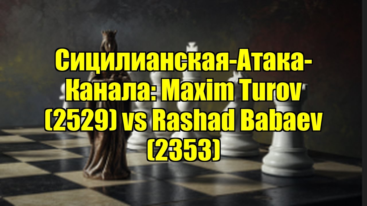 Сицилианская-Атака-Канала: Maxim Turov (2529) vs Rashad Babaev (2353)