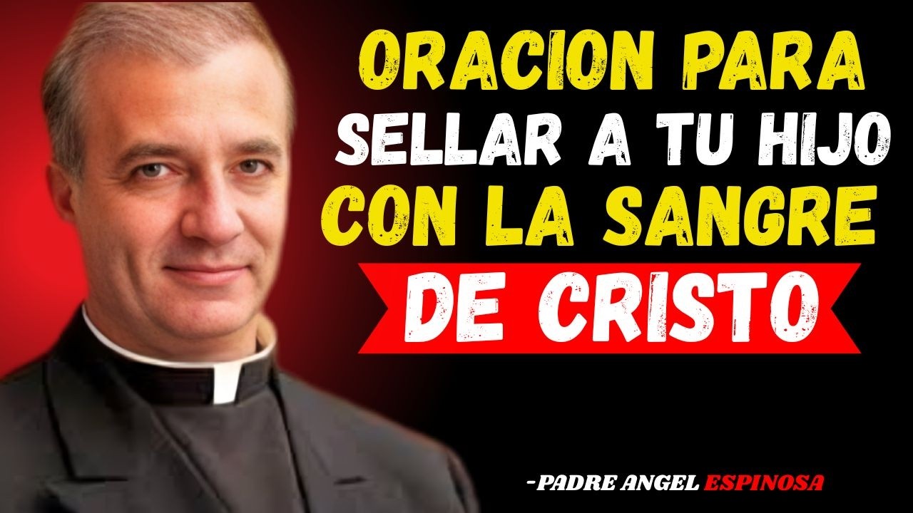 ORACIÓN PODEROSA PARA SELLAR A TU HIJO CON LA SANGRE DE CRISTO | PADRE ÁNGEL ESPINOSA