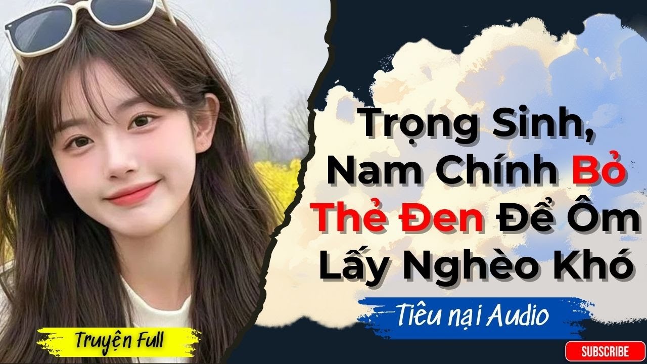 [FULL] Truyện Audio | Trọng sinh, nam chính bỏ thẻ đen để ôm lấy nghèo khó | Tiêu Nại Audio