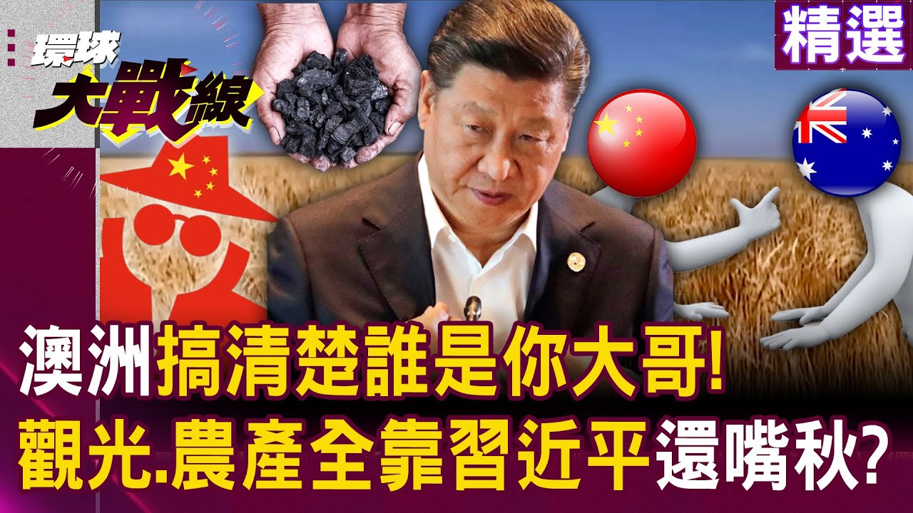 【精選】搞清楚誰是你大哥！澳洲鐵礦石.觀光.農產「全得靠習近平」還嘴秋？！│#環球大戰線 @環球大戰線
