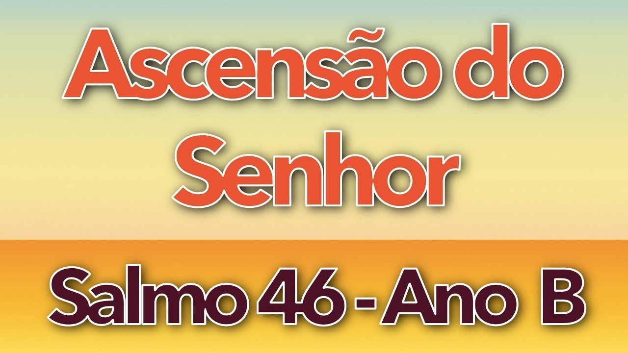 SALMO 46 - POR ENTRE ACLAMAÇÕES DEUS SE ELEVOU (ASCENSÃO DO SENHOR - ANO B)