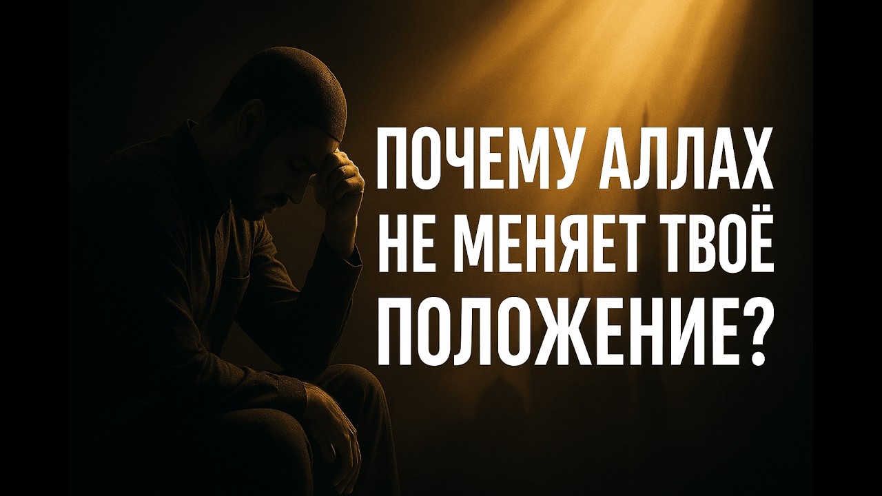 Почему Аллах не меняет твоё положение?