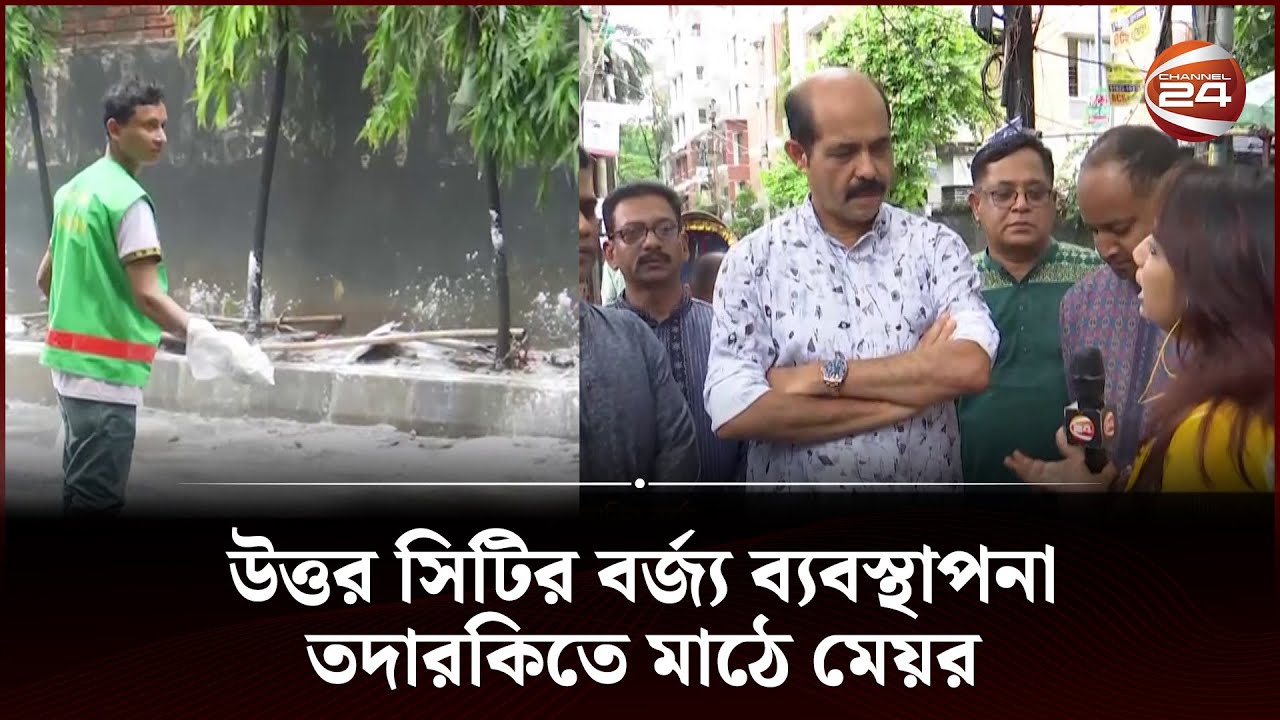 উত্তর সিটির বর্জ্য ব্যবস্থাপনা তদারকিতে মাঠে মেয়র | Dhaka North City Corporation | Channel 24