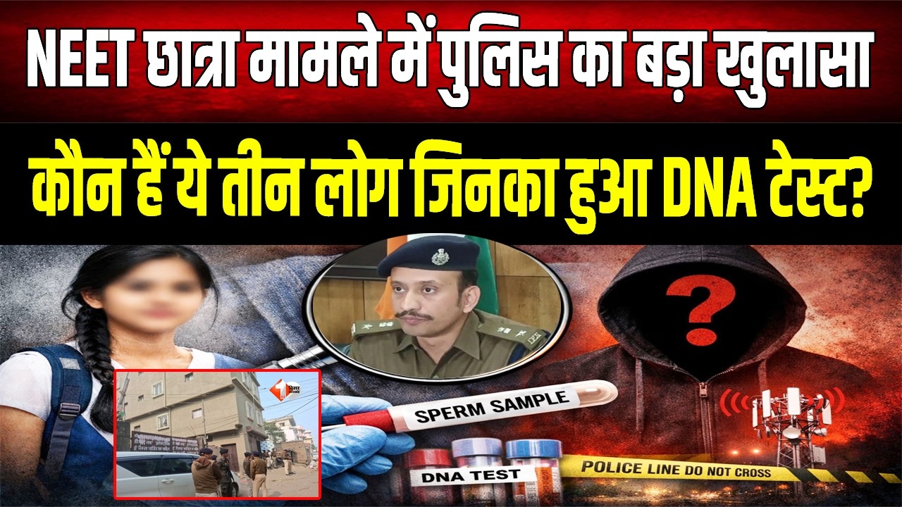 Patna NEET Case :  पुलिस का सबसे बड़ा खुलासा, इन 3 लोगों का होगा DNA टेस्ट!