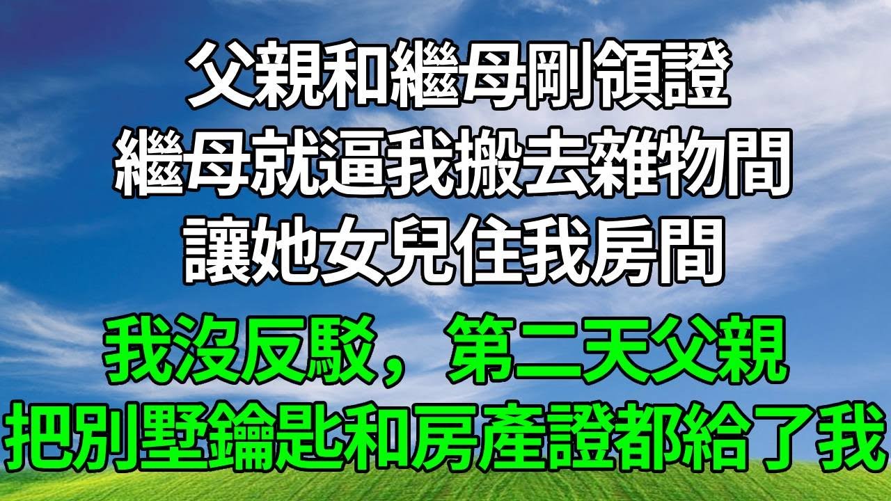父親和繼母剛領證，繼母就逼我搬去雜物間，讓她女兒住我房間，我沒反駁，第二天父親把別墅鑰匙和房產證都給了我！#生活經驗 #人生感悟 #故事分享 #正能量 #為人處世 #打脸
