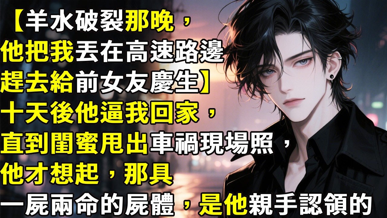 【羊水破裂那晚，他把我丟在高速路邊趕去給前女友慶生】十天後他逼我回家，直到閨蜜甩出車禍現場照，他才想起，那具一屍兩命的屍體，是他親手認領的。#心月言情 #故事頻道 #故事分享 #小說 #情感故事