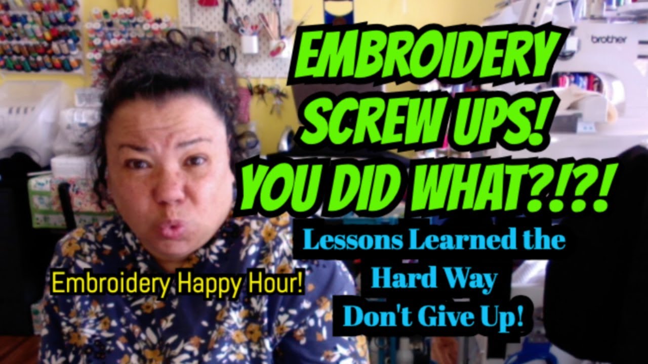 Embroidery Happy Hour - You did WHAT?!?!?! - Lessons Learned the Hard Way -  DON'T GIVE UP!