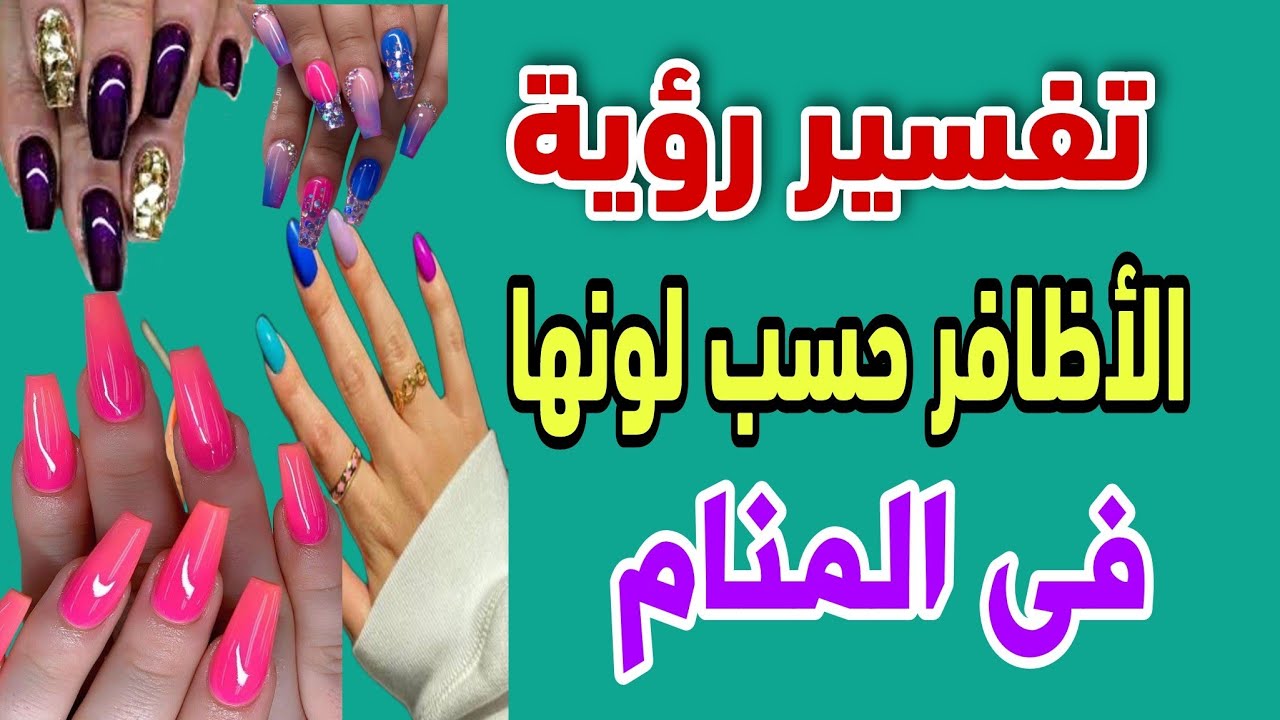 نفسير رؤية الأظافر حسب لونها فى المنام  الاظافر الحمراء والصفراء والخضراء فى المنام