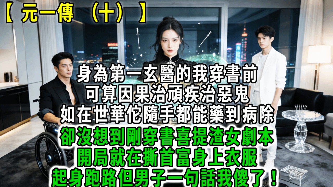 元一傳(十).身為第一玄醫的我穿書前，可算因果治頑疾治惡鬼，超越華佗隨手都能藥到病除，卻沒想到剛穿書喜提渣女劇本，開局就在撕首富身上衣服，起身跑路但男子一句話我傻了！#荷上清風 #爽文