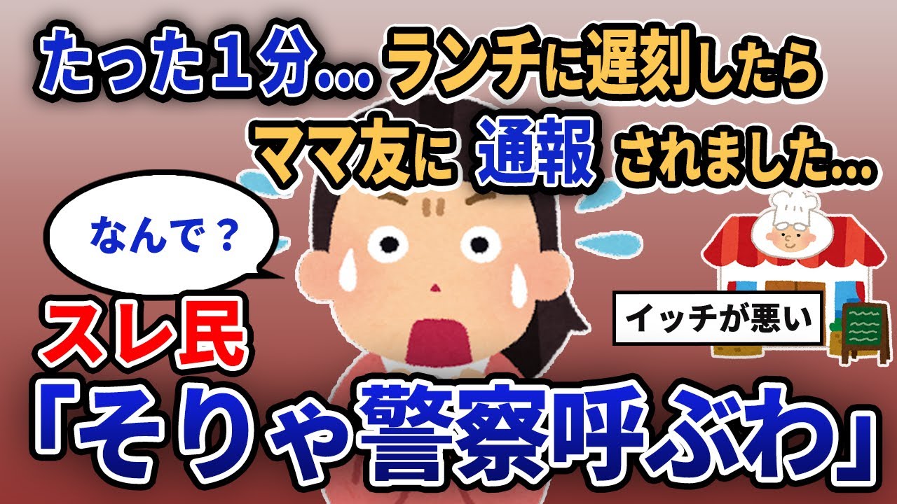 【報告者キチ】「たった1分...ランチに遅刻したらママ友に通報されました...」スレ民「そりゃ警察呼ぶわ」【2chゆっくり解説】