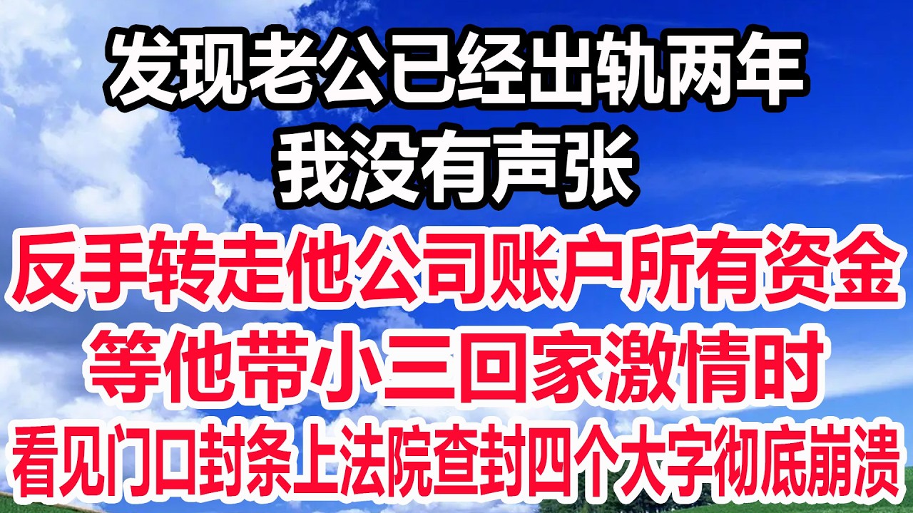 发现老公已经出轨两年，我没有声张 反手转走他公司账户所有资金，等他带小三回家激情时，看见门口封条上法院查封四个大字彻底崩溃！
