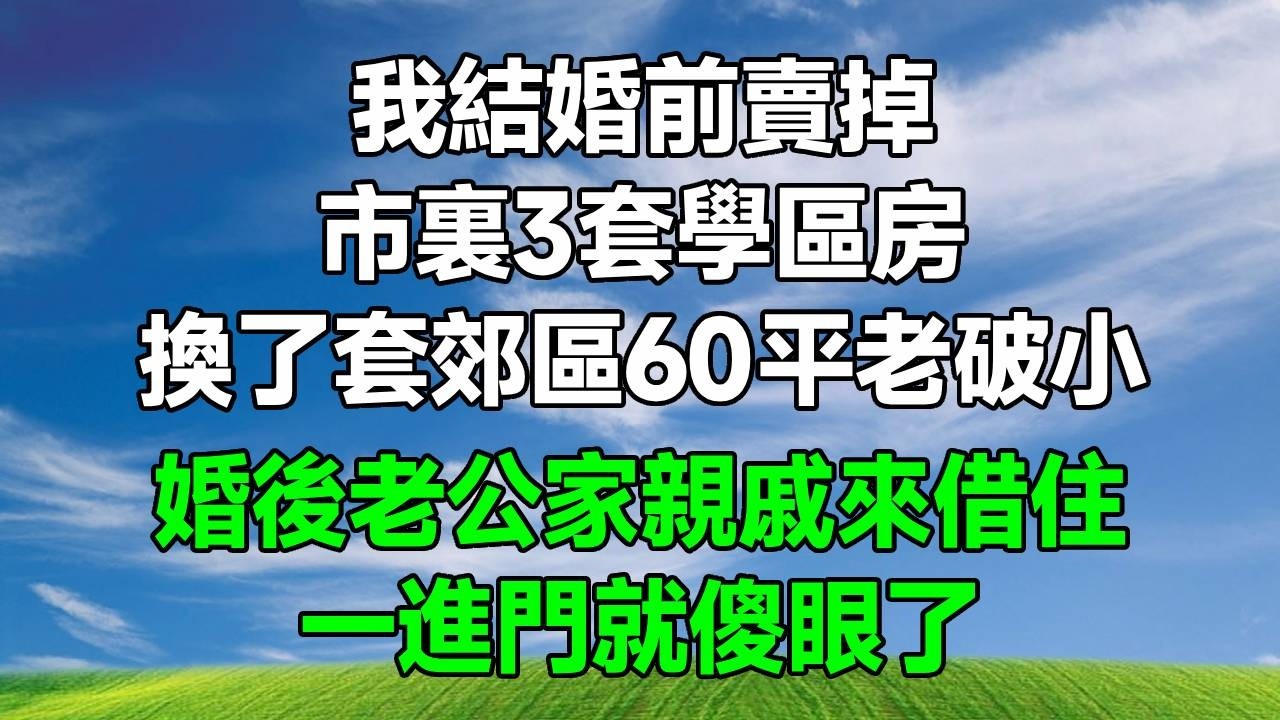 我結婚前賣掉市裏3套學區房，換了套郊區60平老破小，婚後老公家親戚來借住，一進門就傻眼了！#生活經驗 #正能量 #故事分享 #為人處世 #人生感悟